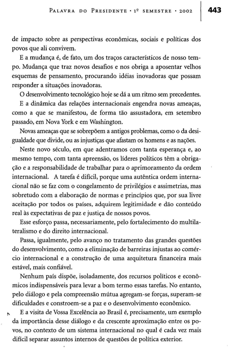 Mudança que traz novos desafios e nos obriga a aposentar velhos esquemas de pensamento, procurando ideias inovadoras que possam responder a situações inovadoras.