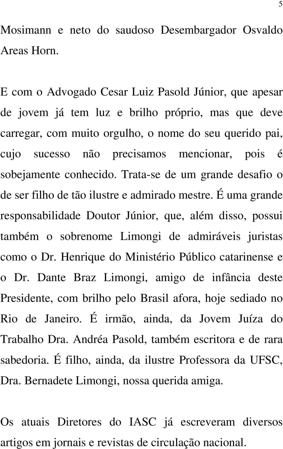 mencionar, pois é sobejamente conhecido. Trata-se de um grande desafio o de ser filho de tão ilustre e admirado mestre.