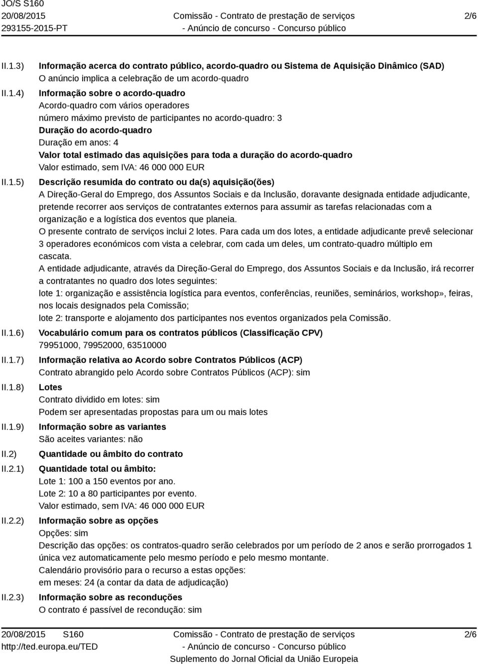 anos: 4 Valor total estimado das aquisições para toda a duração do acordo-quadro Valor estimado, sem IVA: 46 000 000 EUR Descrição resumida do contrato ou da(s) aquisição(ões) A Direção-Geral do