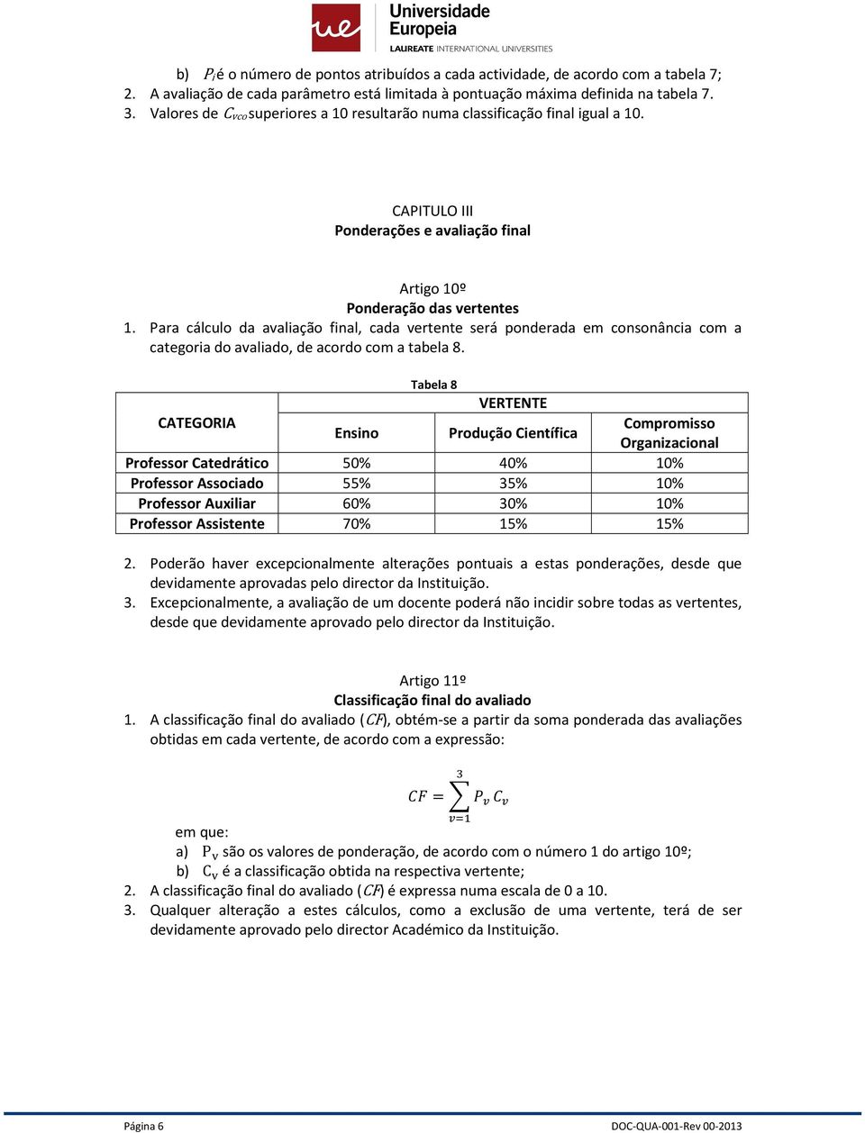 Para cálculo da avaliação final, cada vertente será ponderada em consonância com a categoria do avaliado, de acordo com a tabela 8.