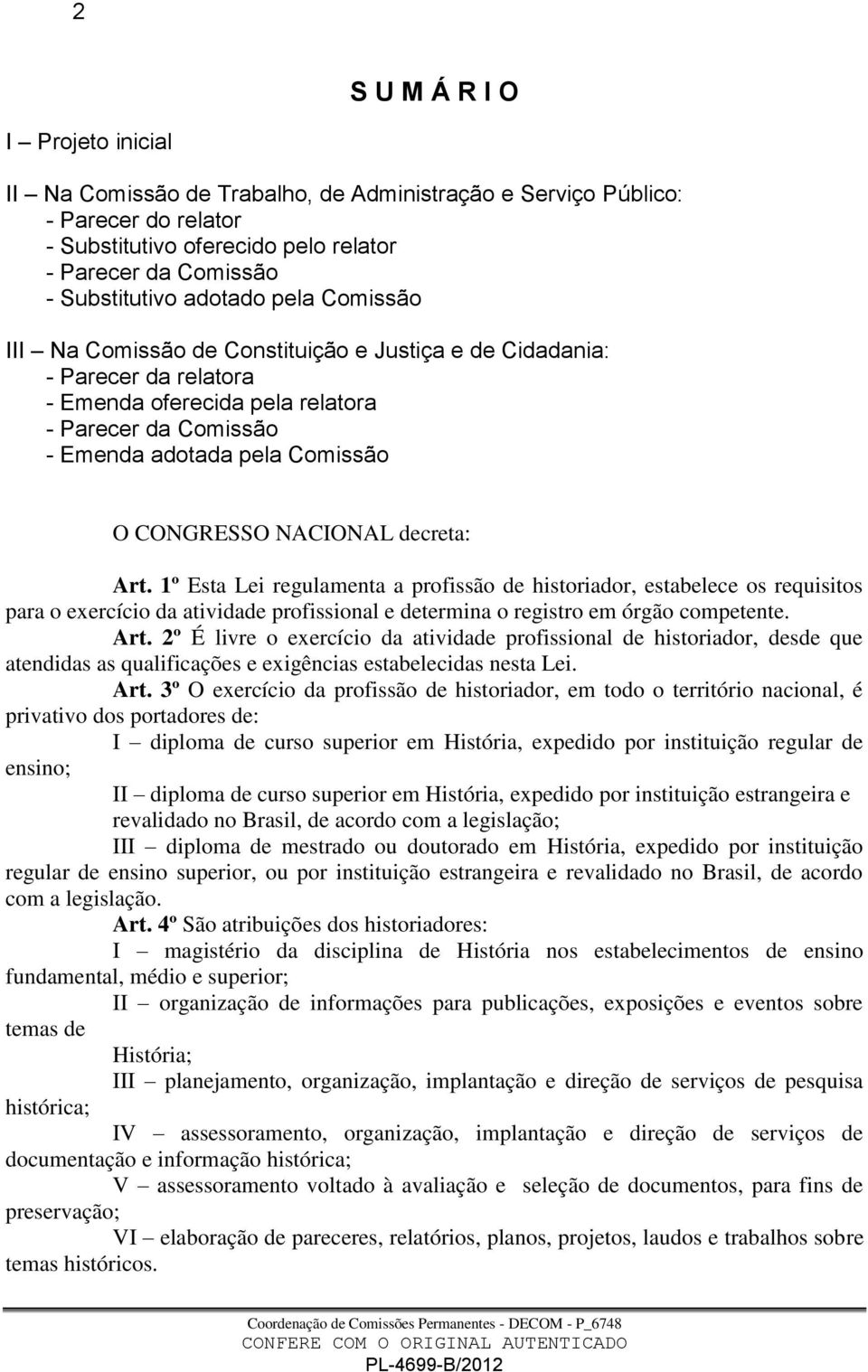 NACIONAL decreta: Art. 1º Esta Lei regulamenta a profissão de historiador, estabelece os requisitos para o exercício da atividade profissional e determina o registro em órgão competente. Art. 2º É livre o exercício da atividade profissional de historiador, desde que atendidas as qualificações e exigências estabelecidas nesta Lei.