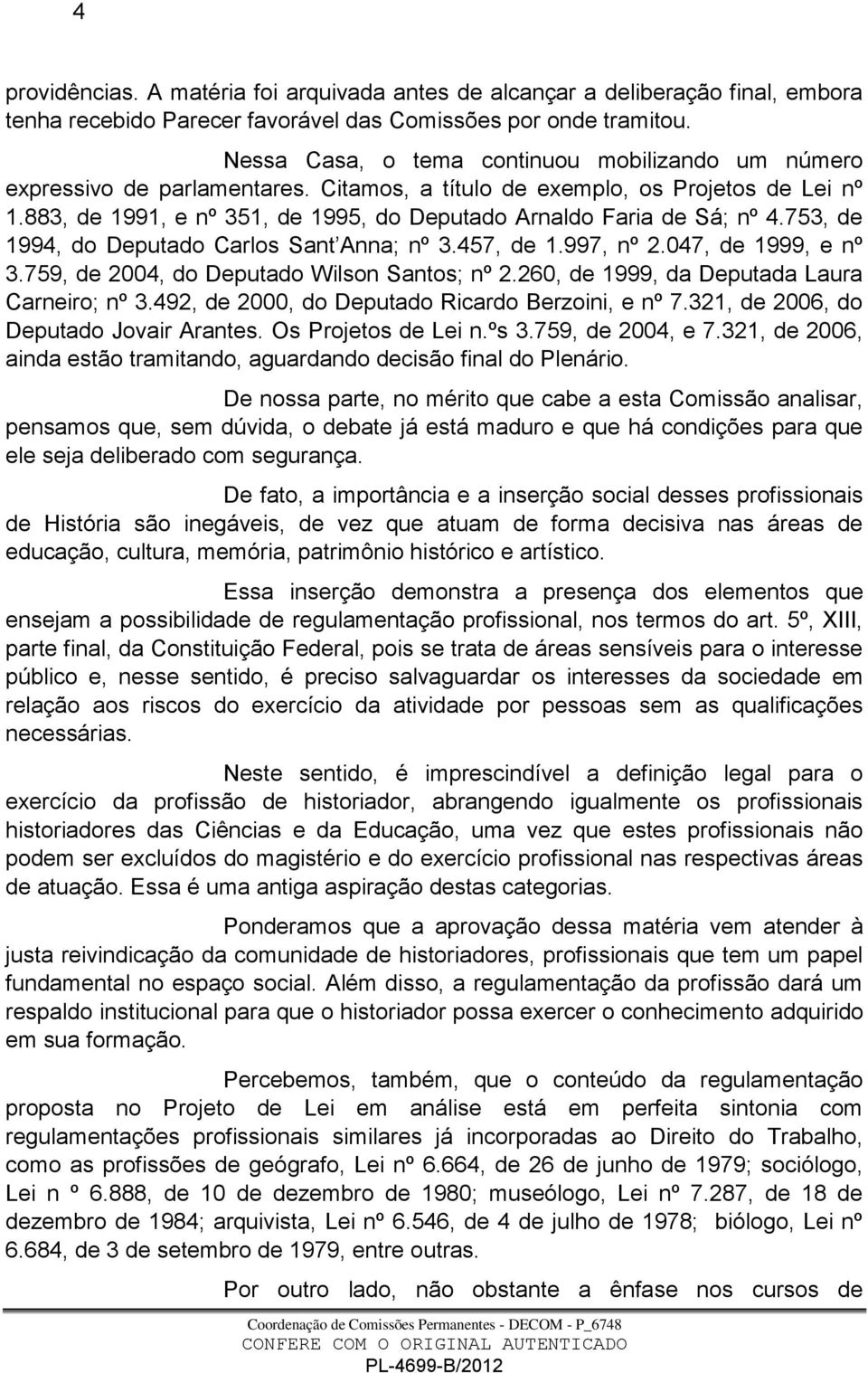 883, de 1991, e nº 351, de 1995, do Deputado Arnaldo Faria de Sá; nº 4.753, de 1994, do Deputado Carlos Sant Anna; nº 3.457, de 1.997, nº 2.047, de 1999, e nº 3.