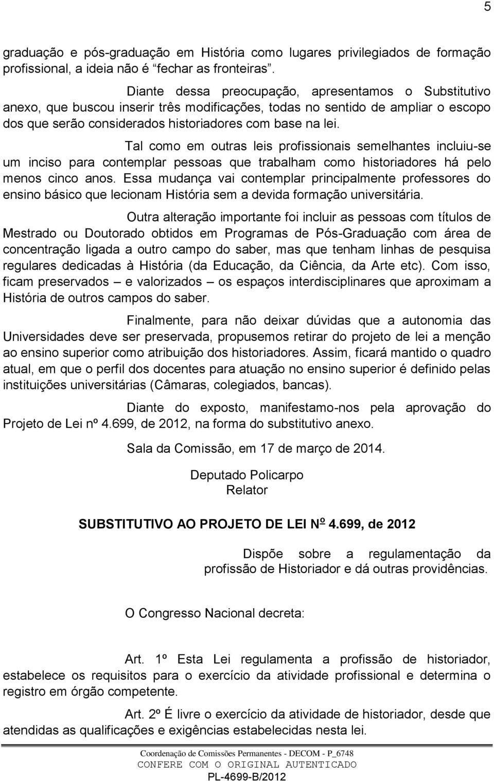 Tal como em outras leis profissionais semelhantes incluiu-se um inciso para contemplar pessoas que trabalham como historiadores há pelo menos cinco anos.
