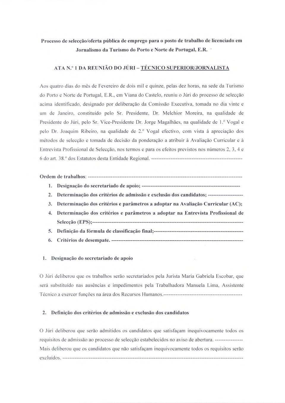 Presidente, Dr. Melchior Moreira, na qualidade de Presidente do Juri, pelo Sr. Vice-Presidente Dr. Jorge MagaHides, na qualidade de 1. Vogal e pelo Dr. Joaquim Ribeiro, na qualidade de 2.