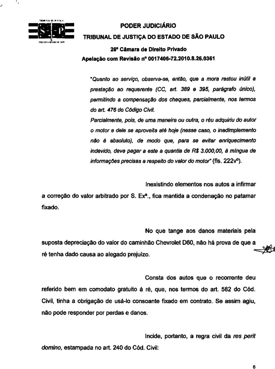 Parcialmente, pois, de uma maneira ou outra, o réu adquiriu do autor o motor e dele se aproveita até hoje (nesse caso, o inadimplemento não é absoluto), de modo que, para se evitar enriquecimento