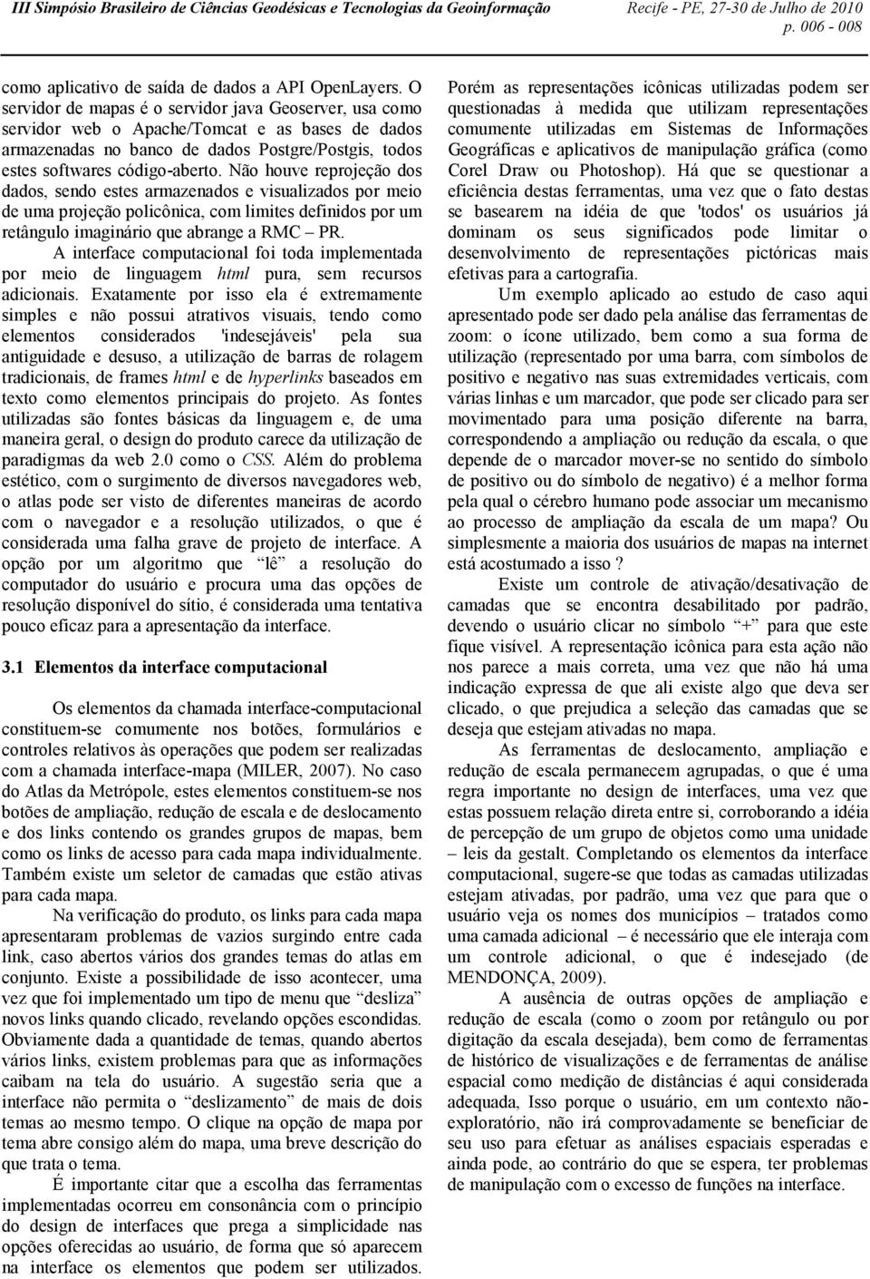 Não houve reprojeção dos dados, sendo estes armazenados e visualizados por meio de uma projeção policônica, com limites definidos por um retângulo imaginário que abrange a RMC PR.