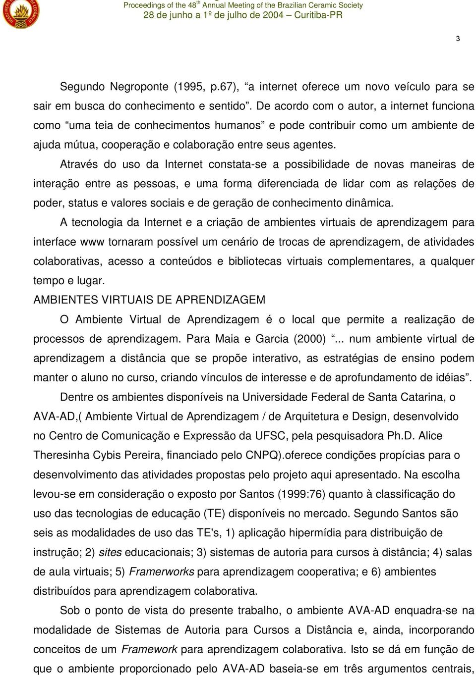 Através do uso da Internet constata-se a possibilidade de novas maneiras de interação entre as pessoas, e uma forma diferenciada de lidar com as relações de poder, status e valores sociais e de