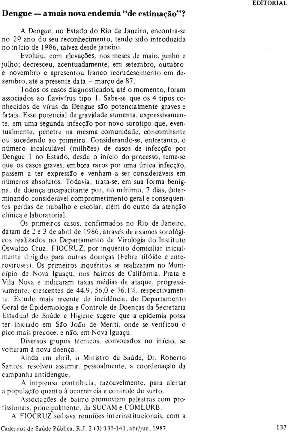 Todos os casos diagnosticados, até o momento, foram associados ao flavivírus tipo l. Sabe-se que os 4 tipos conhecidos de vírus da Dengue são potencialmente graves e fatais.