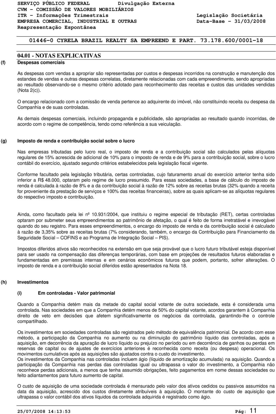 O encargo relacionado com a comissão de venda pertence ao adquirente do imóvel, não constituindo receita ou despesa da Companhia e de suas controladas.