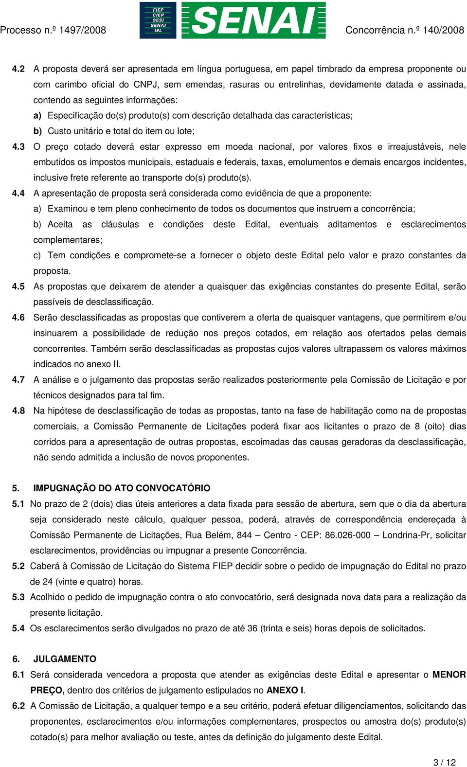 3 O preço cotado deverá estar expresso em moeda nacional, por valores fixos e irreajustáveis, nele embutidos os impostos municipais, estaduais e federais, taxas, emolumentos e demais encargos