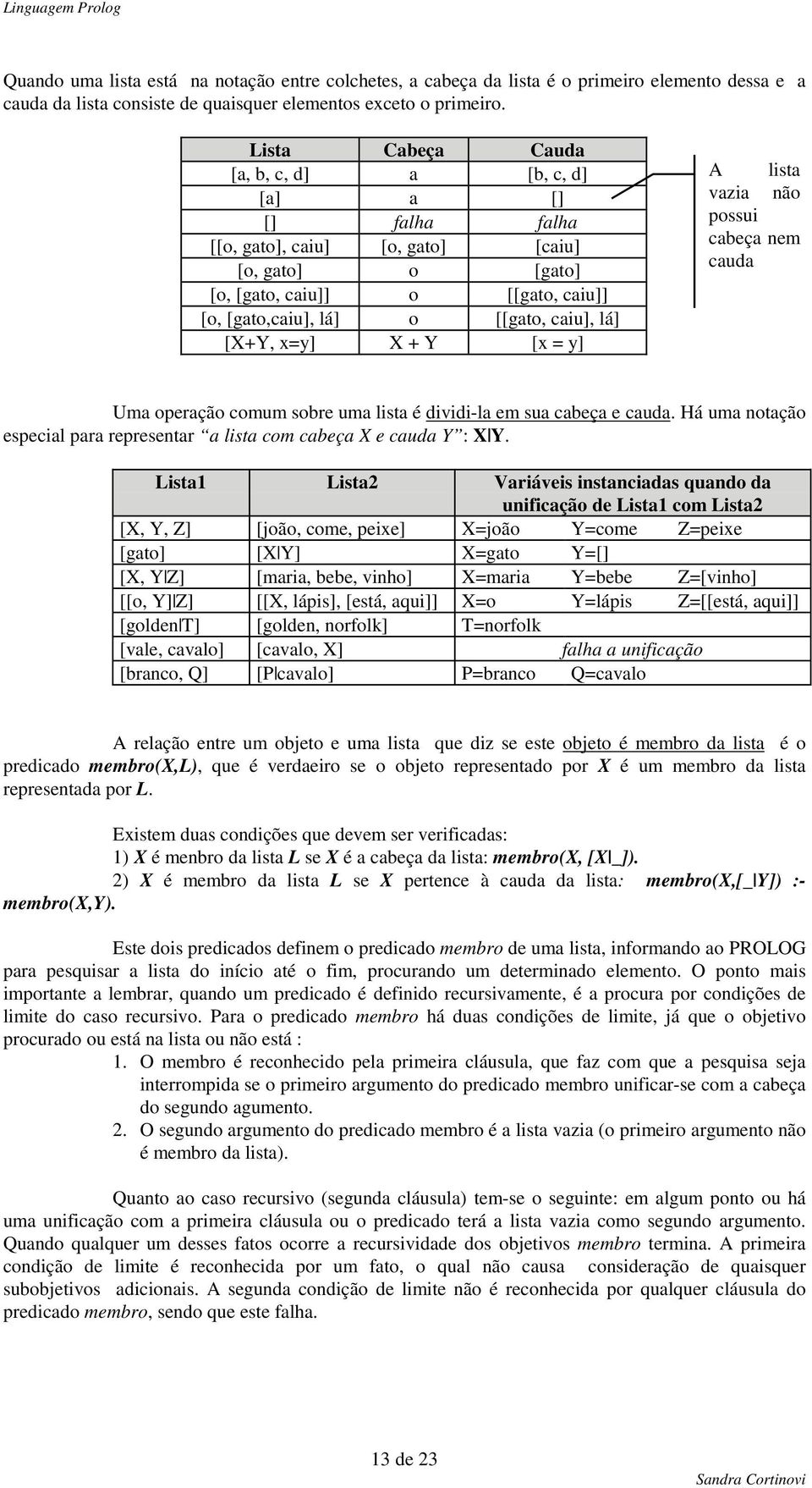 [X+Y, x=y] X + Y [x = y] A lista vazia não possui cabeça nem cauda Uma operação comum sobre uma lista é dividi-la em sua cabeça e cauda.