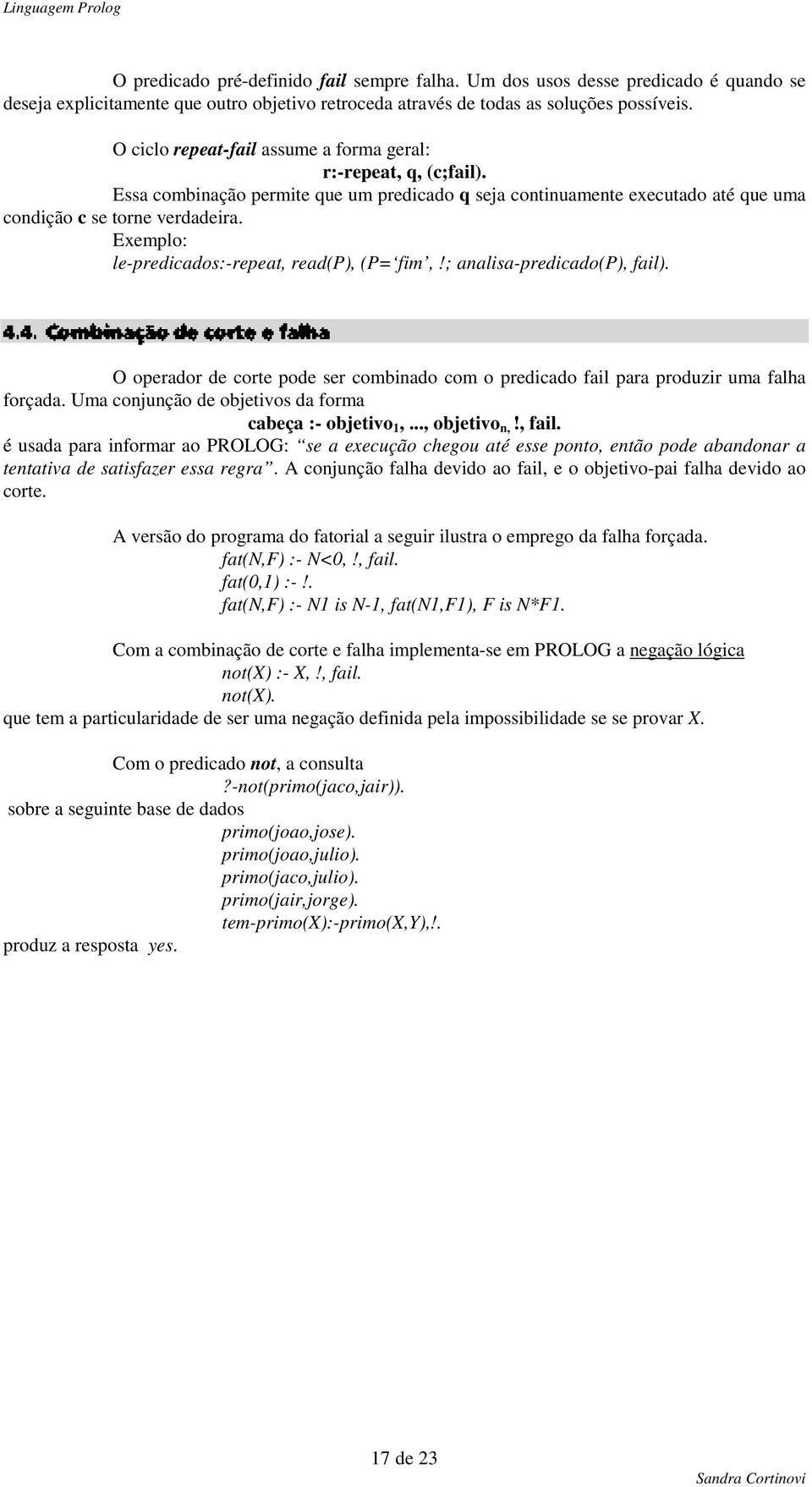 Exemplo: le-predicados:-repeat, read(p), (P= fim,!; analisa-predicado(p), fail). O operador de corte pode ser combinado com o predicado fail para produzir uma falha forçada.