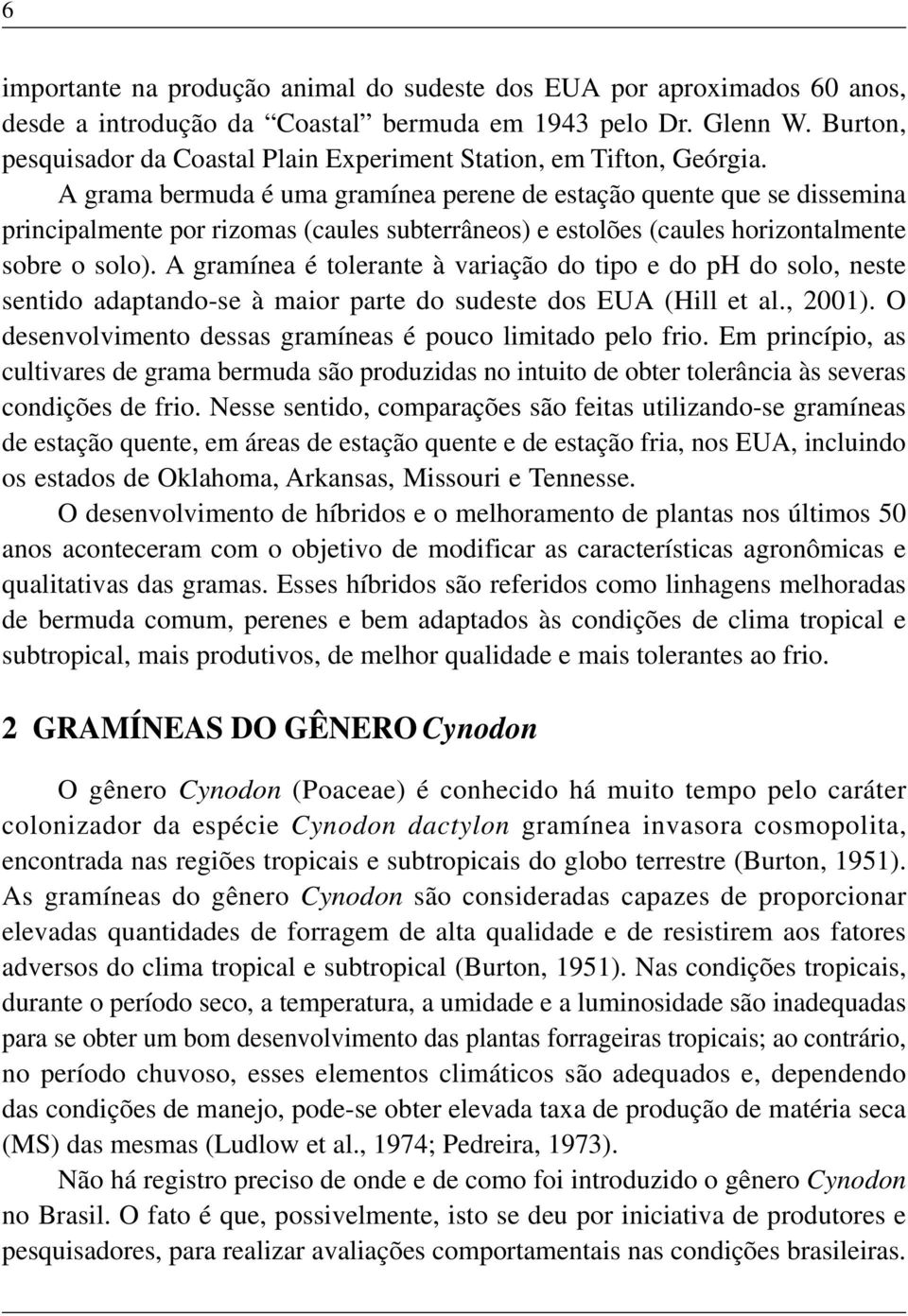 A grama bermuda é uma gramínea perene de estação quente que se dissemina principalmente por rizomas (caules subterrâneos) e estolões (caules horizontalmente sobre o solo).