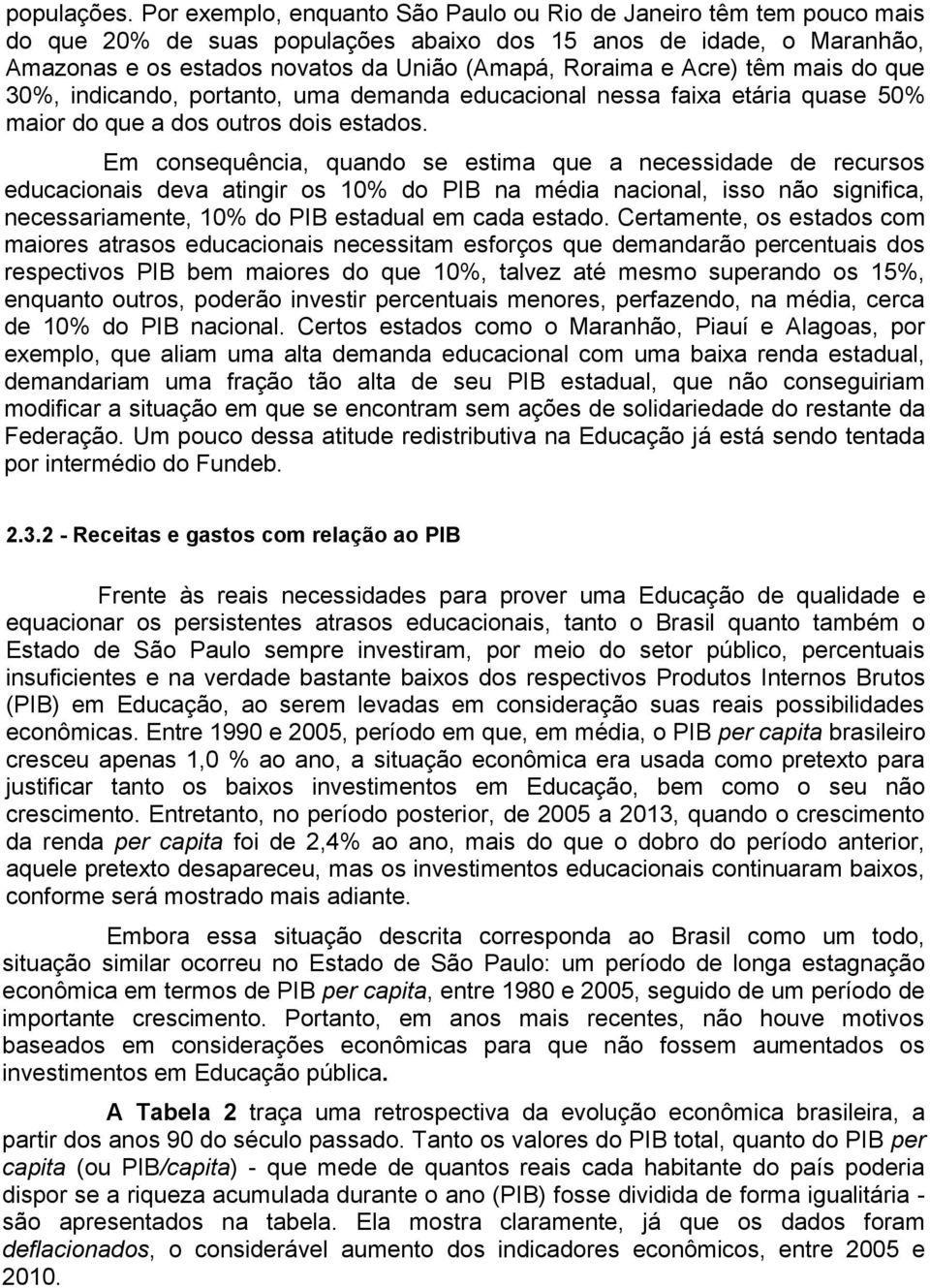 Acre) têm mais do que 30%, indicando, portanto, uma demanda educacional nessa faixa etária quase 50% maior do que a dos outros dois estados.