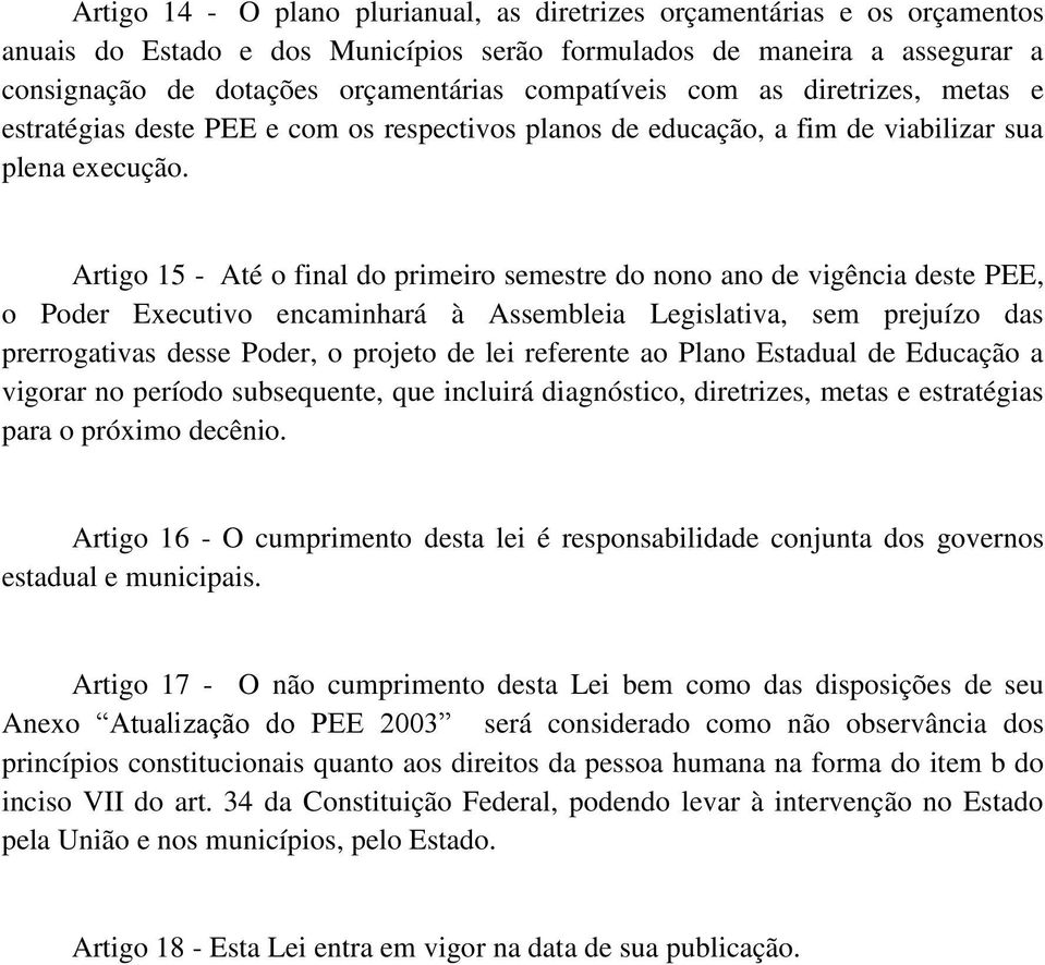 Artigo 15 - Até o final do primeiro semestre do nono ano de vigência deste PEE, o Poder Executivo encaminhará à Assembleia Legislativa, sem prejuízo das prerrogativas desse Poder, o projeto de lei