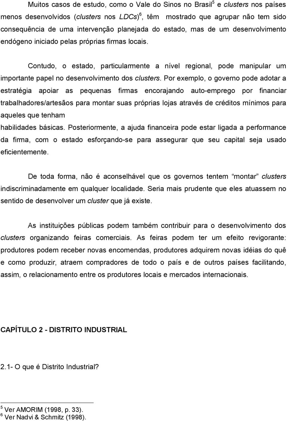 Contudo, o estado, particularmente a nível regional, pode manipular um importante papel no desenvolvimento dos clusters.