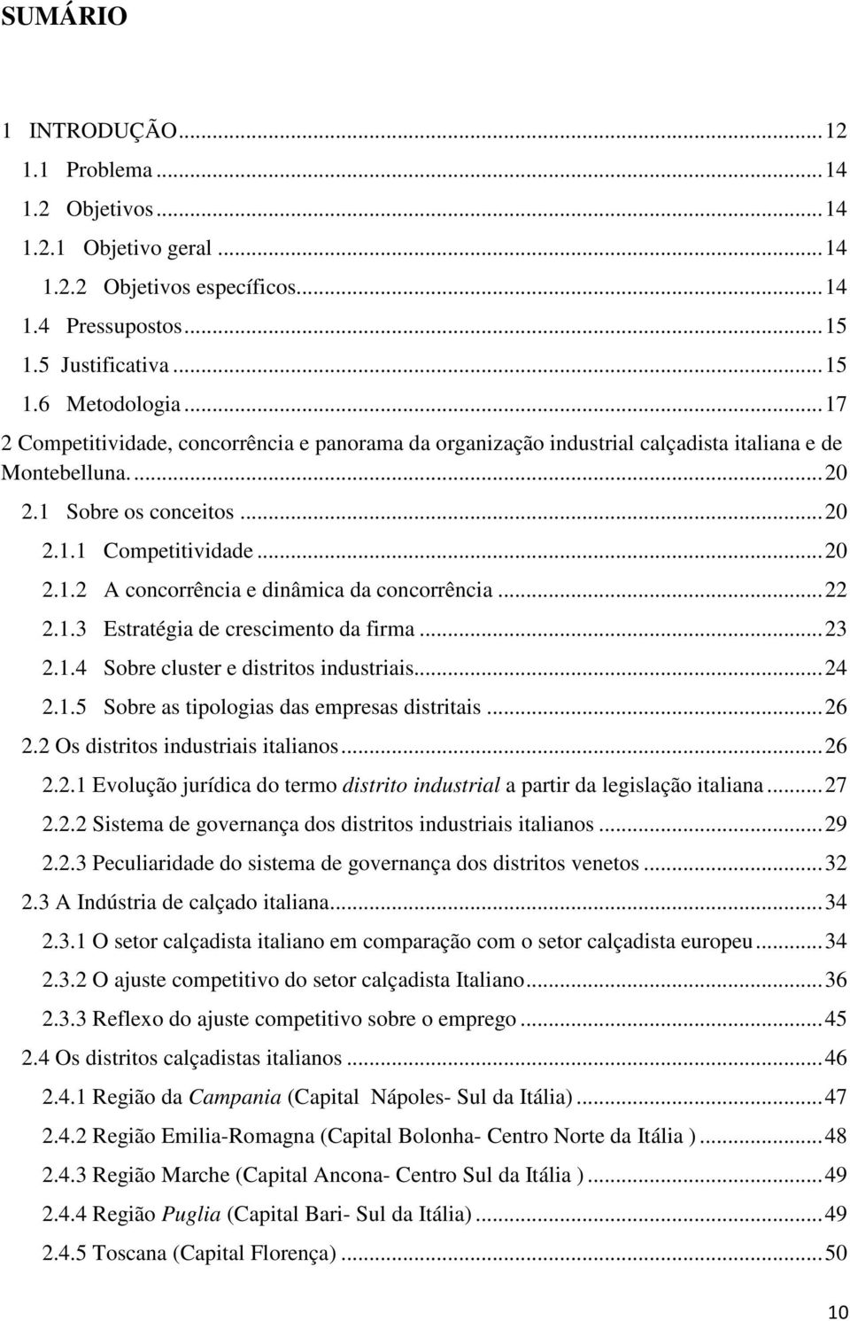 .. 22 2.1.3 Estratégia de crescimento da firma... 23 2.1.4 Sobre cluster e distritos industriais... 24 2.1.5 Sobre as tipologias das empresas distritais... 26 2.2 Os distritos industriais italianos.