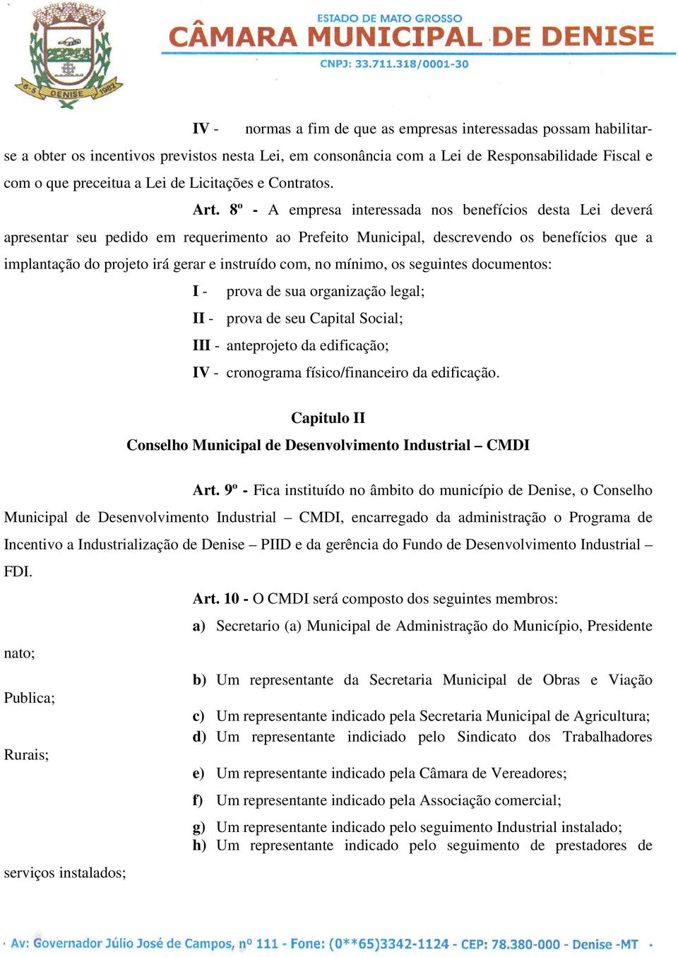 8º - A empresa interessada nos benefícios desta Lei deverá apresentar seu pedido em requerimento ao Prefeito Municipal, descrevendo os benefícios que a implantação do projeto irá gerar e instruído