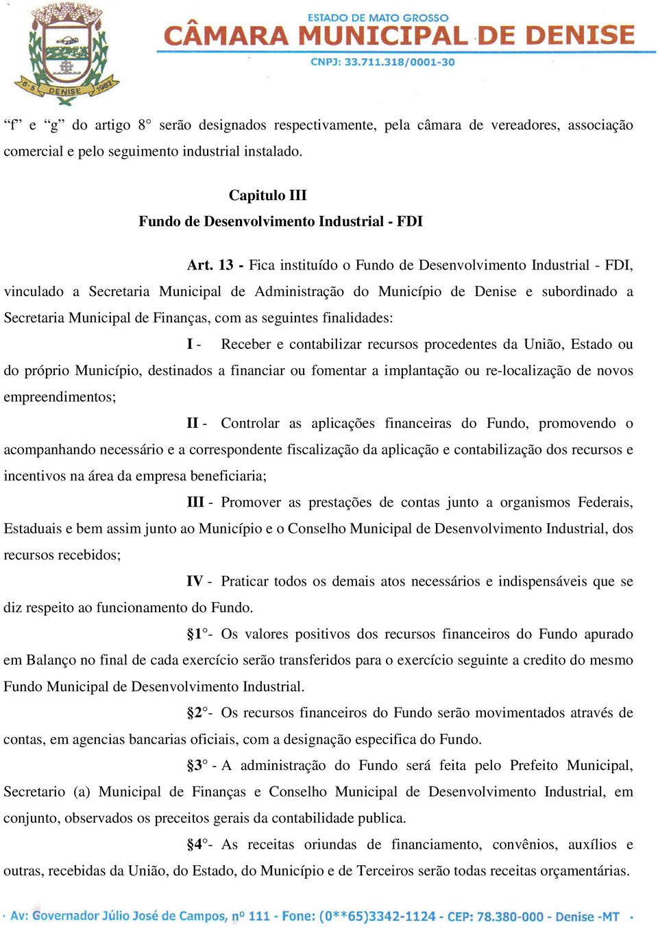 seguintes finalidades: I - Receber e contabilizar recursos procedentes da União, Estado ou do próprio Município, destinados a financiar ou fomentar a implantação ou re-localização de novos