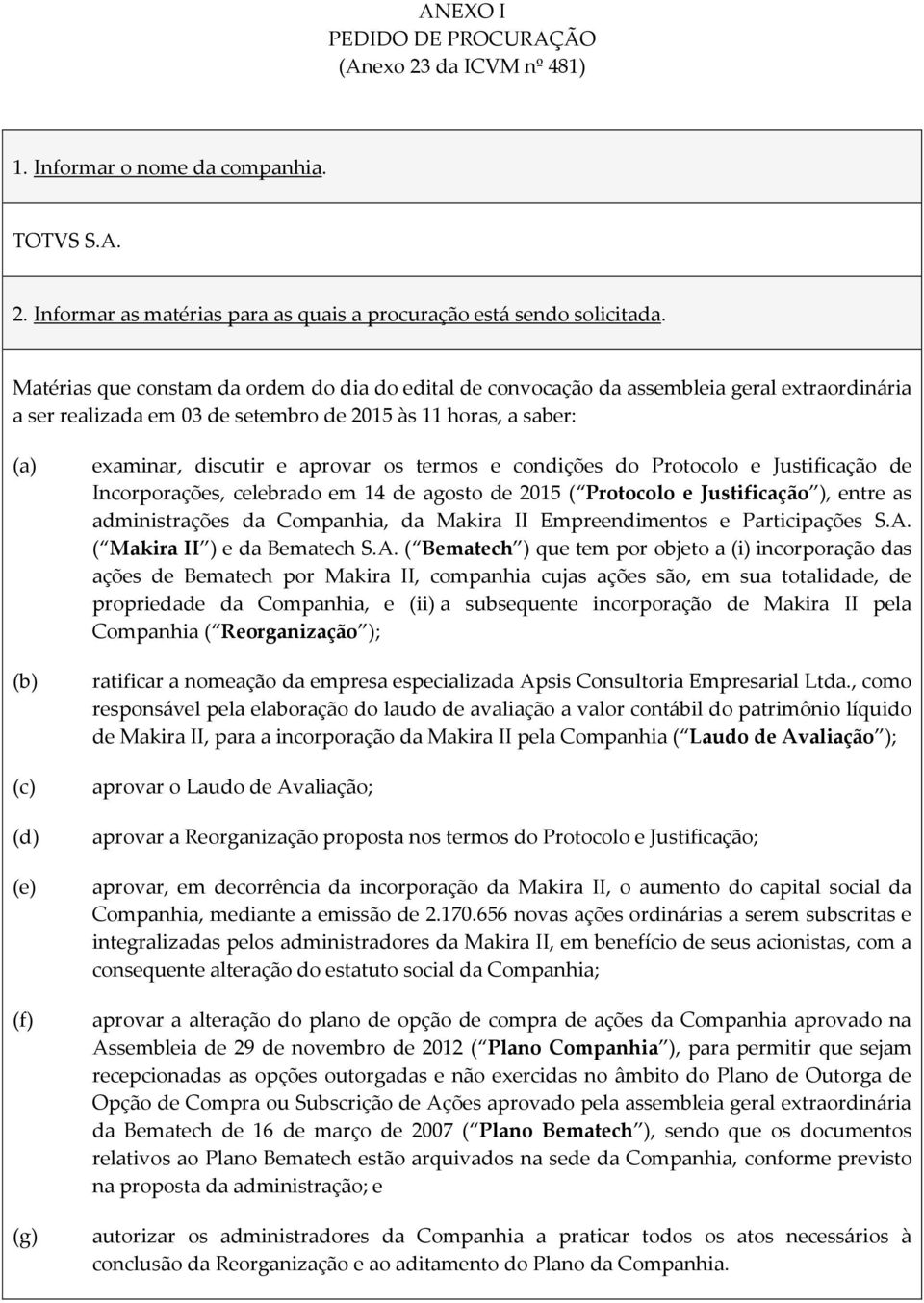 discutir e aprovar os termos e condições do Protocolo e Justificação de Incorporações, celebrado em 14 de agosto de 2015 ( Protocolo e Justificação ), entre as administrações da Companhia, da Makira