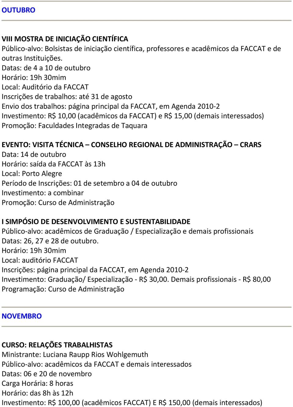 10,00 (acadêmicos da FACCAT) e R$ 15,00 (demais interessados) Promoção: Faculdades Integradas de Taquara EVENTO: VISITA TÉCNICA CONSELHO REGIONAL DE ADMINISTRAÇÃO CRARS Data: 14 de outubro Horário: