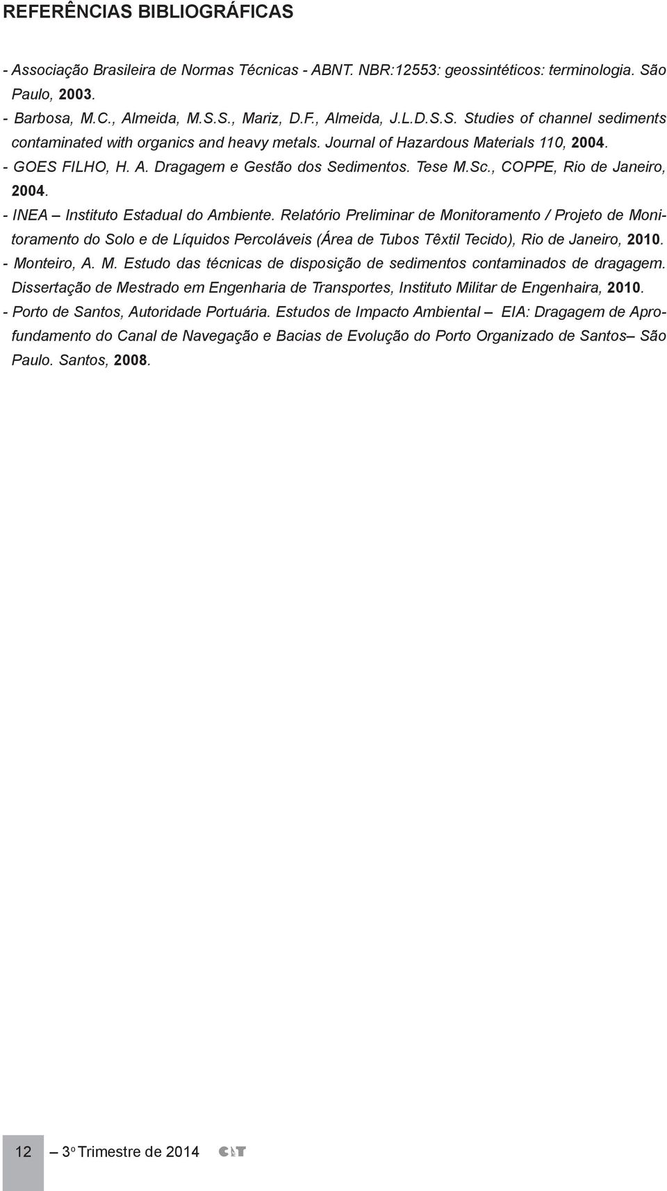 Relatório Preliminar de Monitoramento / Projeto de Monitoramento do Solo e de Líquidos Percoláveis (Área de Tubos Têxtil Tecido), Rio de Janeiro, 2010. - Monteiro, A. M. Estudo das técnicas de disposição de sedimentos contaminados de dragagem.