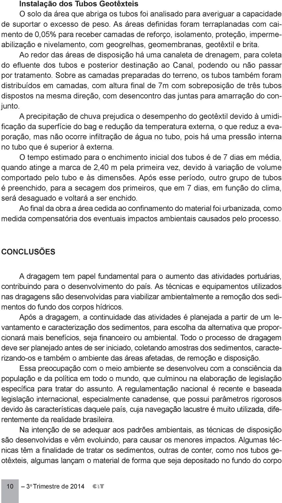 Ao redor das áreas de disposição há uma canaleta de drenagem, para coleta do efluente dos tubos e posterior destinação ao Canal, podendo ou não passar por tratamento.