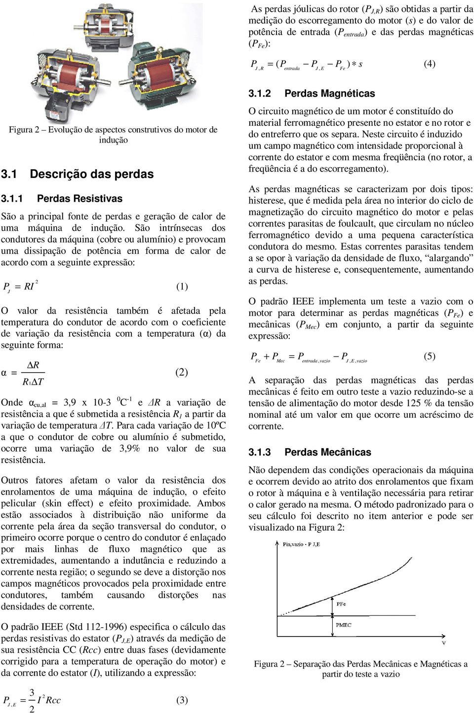 São intrínsecas dos condutores da máquina (cobre ou alumínio) e provocam uma dissipação de potência em forma de calor de acordo com a seguinte expressão: PJ = RI (1) O valor da resistência também é