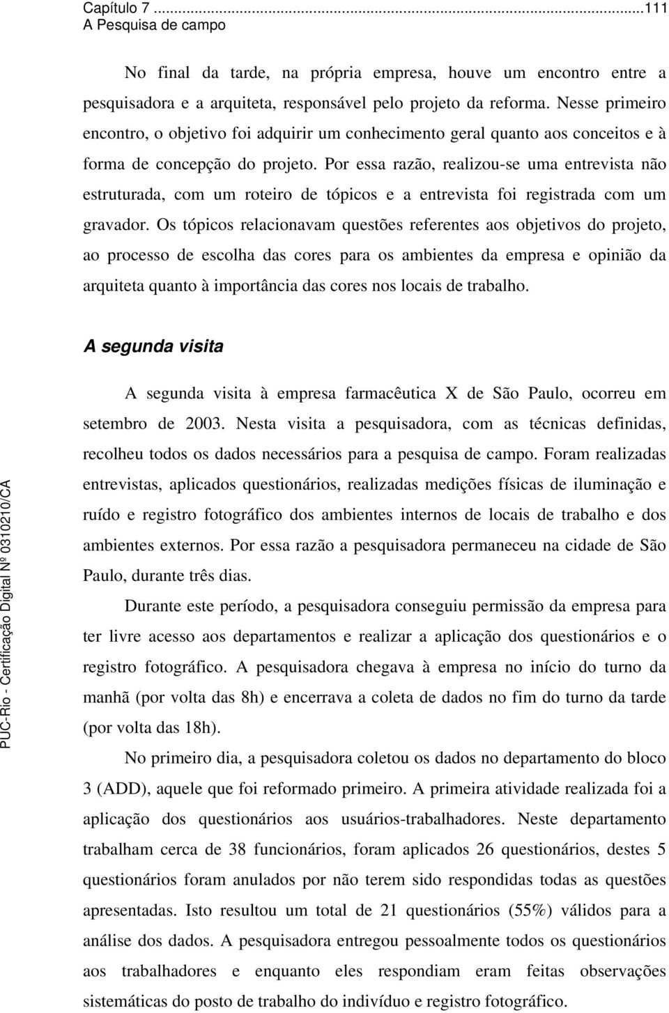 Por essa razão, realizou-se uma entrevista não estruturada, com um roteiro de tópicos e a entrevista foi registrada com um gravador.