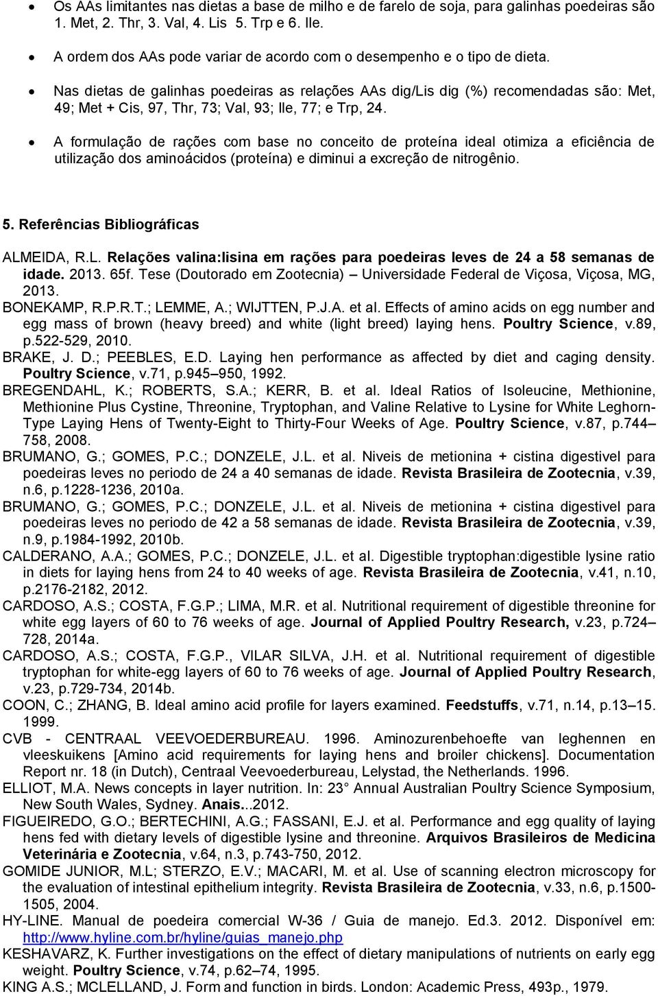 Nas dietas de galinhas poedeiras as relações AAs dig/lis dig (%) recomendadas são: Met, 49; Met + Cis, 97, Thr, 73; Val, 93; Ile, 77; e Trp, 24.