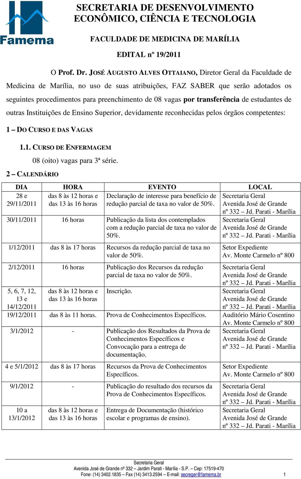 transferência de estudantes de outras Instituições de Ensino Superior, devidamente reconhecidas pelos órgãos competentes: 1 