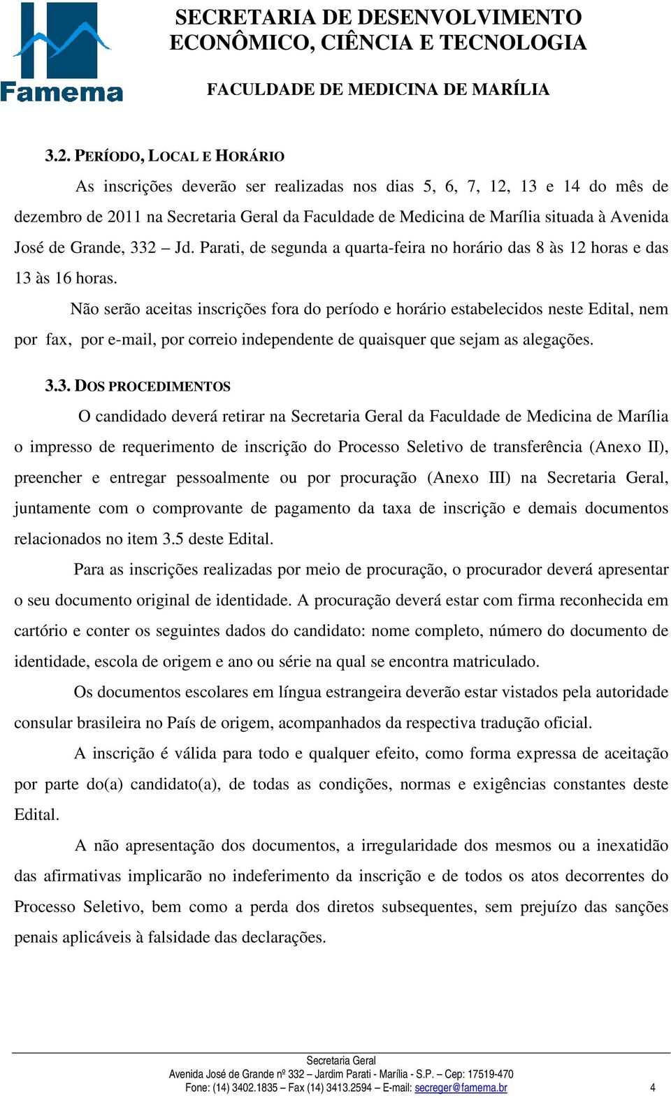 Não serão aceitas inscrições fora do período e horário estabelecidos neste Edital, nem por fax, por e-mail, por correio independente de quaisquer que sejam as alegações. 3.