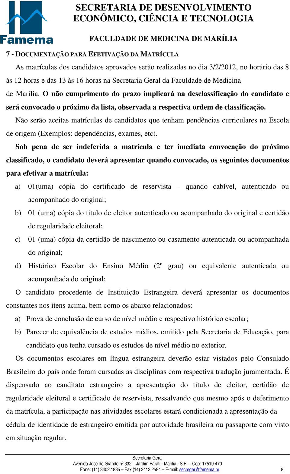 Não serão aceitas matrículas de candidatos que tenham pendências curriculares na Escola de origem (Exemplos: dependências, exames, etc).