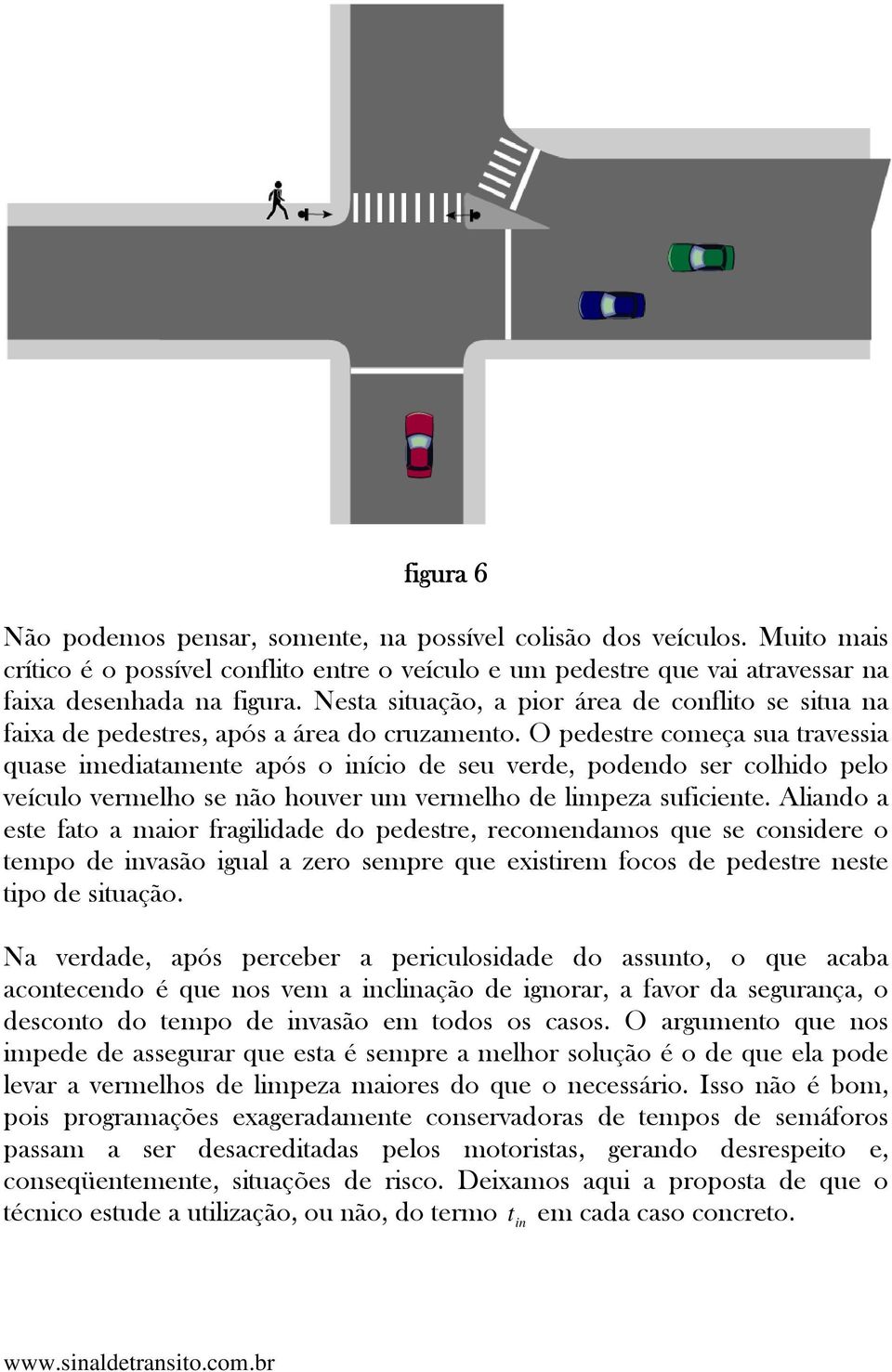 O pedesre começa sua ravessia quase imediaamene após o início de seu verde, podendo ser colhido pelo veículo vermelho se não houver um vermelho de limpeza suficiene.