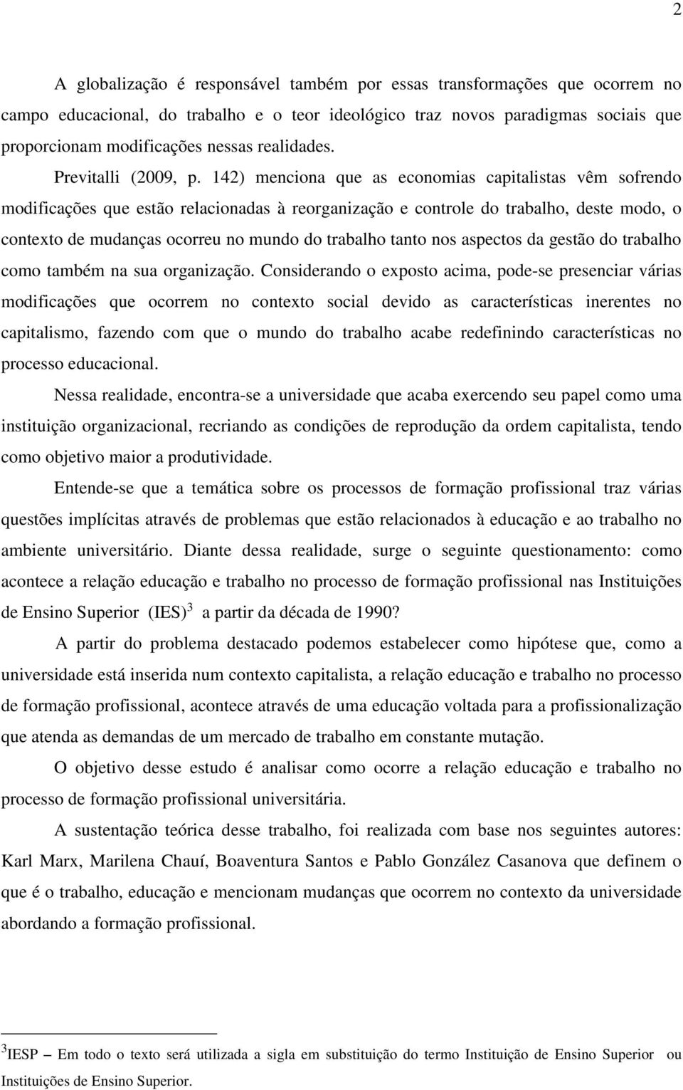 142) menciona que as economias capitalistas vêm sofrendo modificações que estão relacionadas à reorganização e controle do trabalho, deste modo, o contexto de mudanças ocorreu no mundo do trabalho