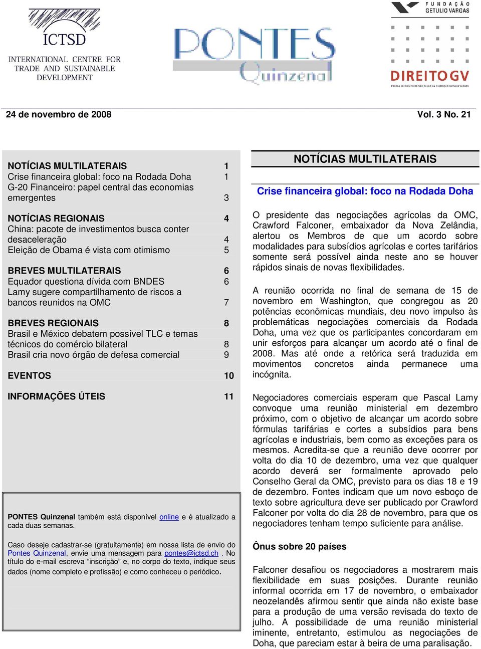 desaceleração 4 Eleição de Obama é vista com otimismo 5 BREVES MULTILATERAIS 6 Equador questiona dívida com BNDES 6 Lamy sugere compartilhamento de riscos a bancos reunidos na OMC 7 BREVES REGIONAIS