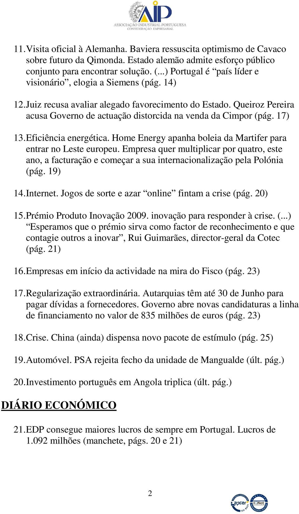 Queiroz Pereira acusa Governo de actuação distorcida na venda da Cimpor (pág. 17) 13. Eficiência energética. Home Energy apanha boleia da Martifer para entrar no Leste europeu.