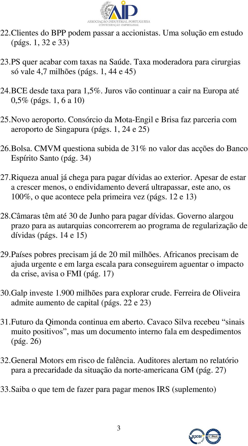 Consórcio da Mota-Engil e Brisa faz parceria com aeroporto de Singapura (págs. 1, 24 e 25) 26. Bolsa. CMVM questiona subida de 31% no valor das acções do Banco Espírito Santo (pág. 34) 27.