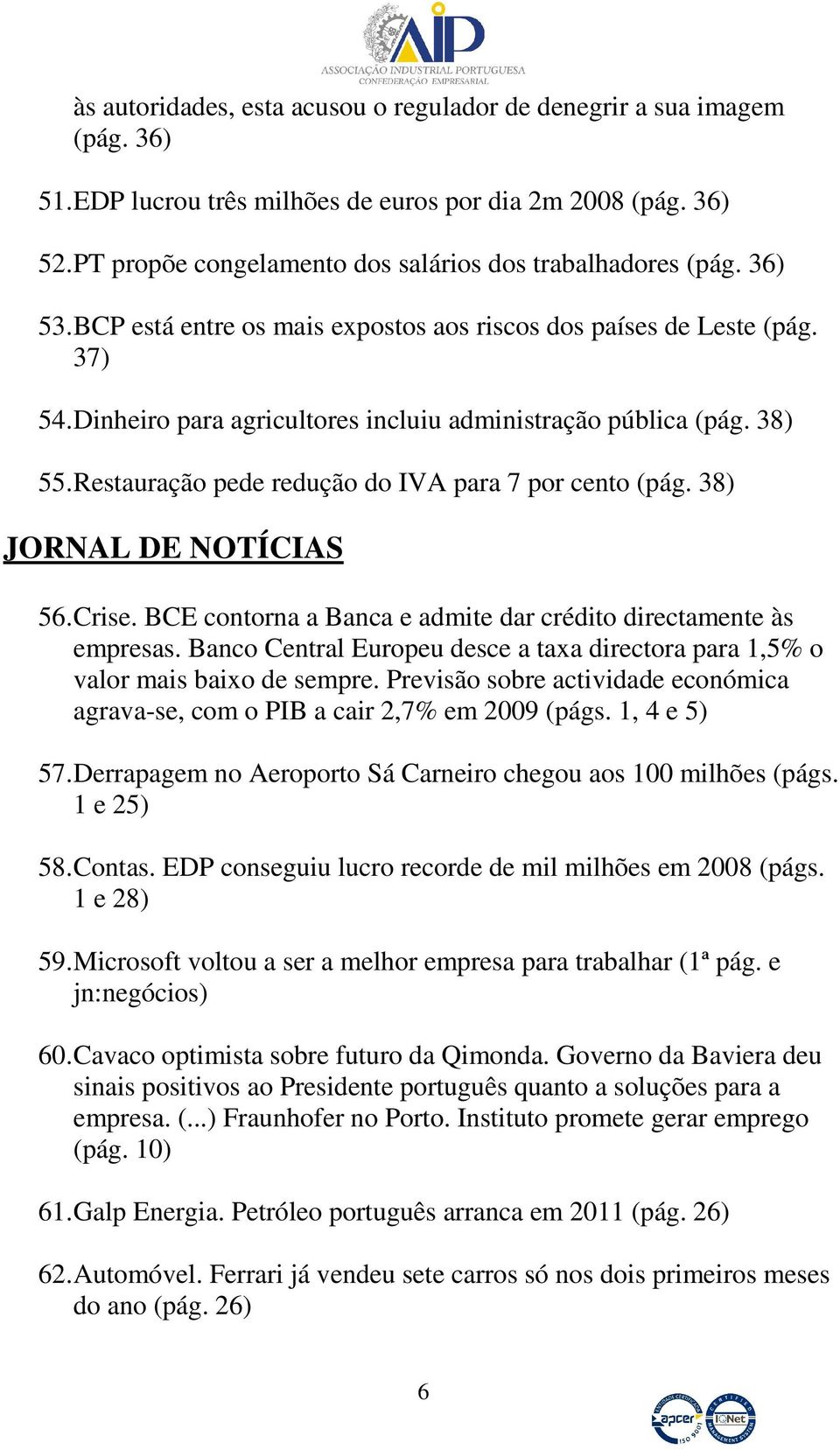 Dinheiro para agricultores incluiu administração pública (pág. 38) 55. Restauração pede redução do IVA para 7 por cento (pág. 38) JORNAL DE NOTÍCIAS 56. Crise.