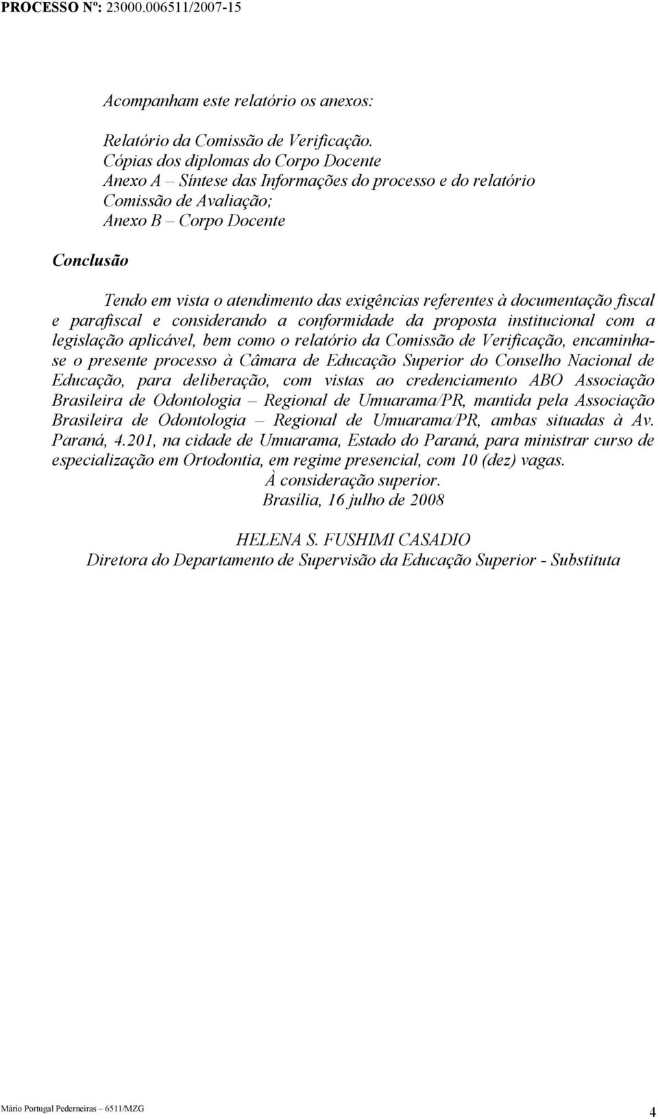 documentação fiscal e parafiscal e considerando a conformidade da proposta institucional com a legislação aplicável, bem como o relatório da Comissão de Verificação, encaminhase o presente processo à