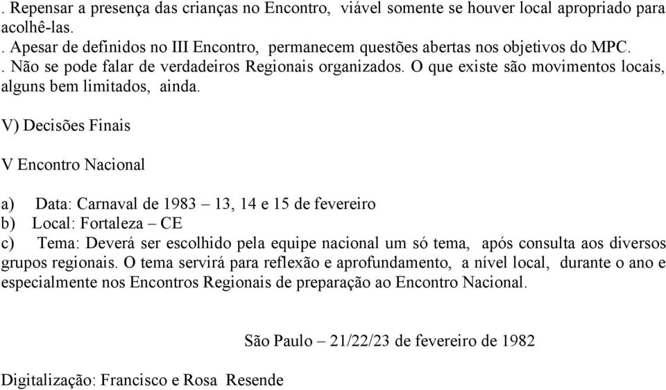 V) Decisões Finais V Encontro Nacional a) Data: Carnaval de 1983 13, 14 e 15 de fevereiro b) Local: Fortaleza CE c) Tema: Deverá ser escolhido pela equipe nacional um só tema, após consulta