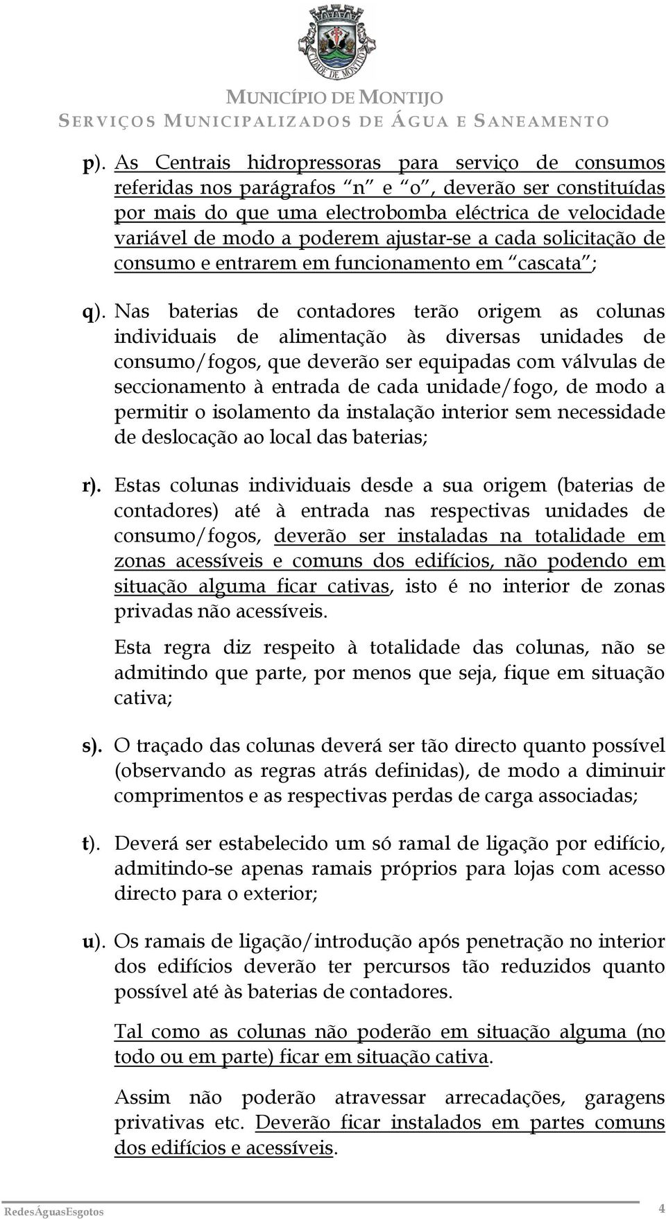 Nas baterias de contadores terão origem as colunas individuais de alimentação às diversas unidades de consumo/fogos, que deverão ser equipadas com válvulas de seccionamento à entrada de cada