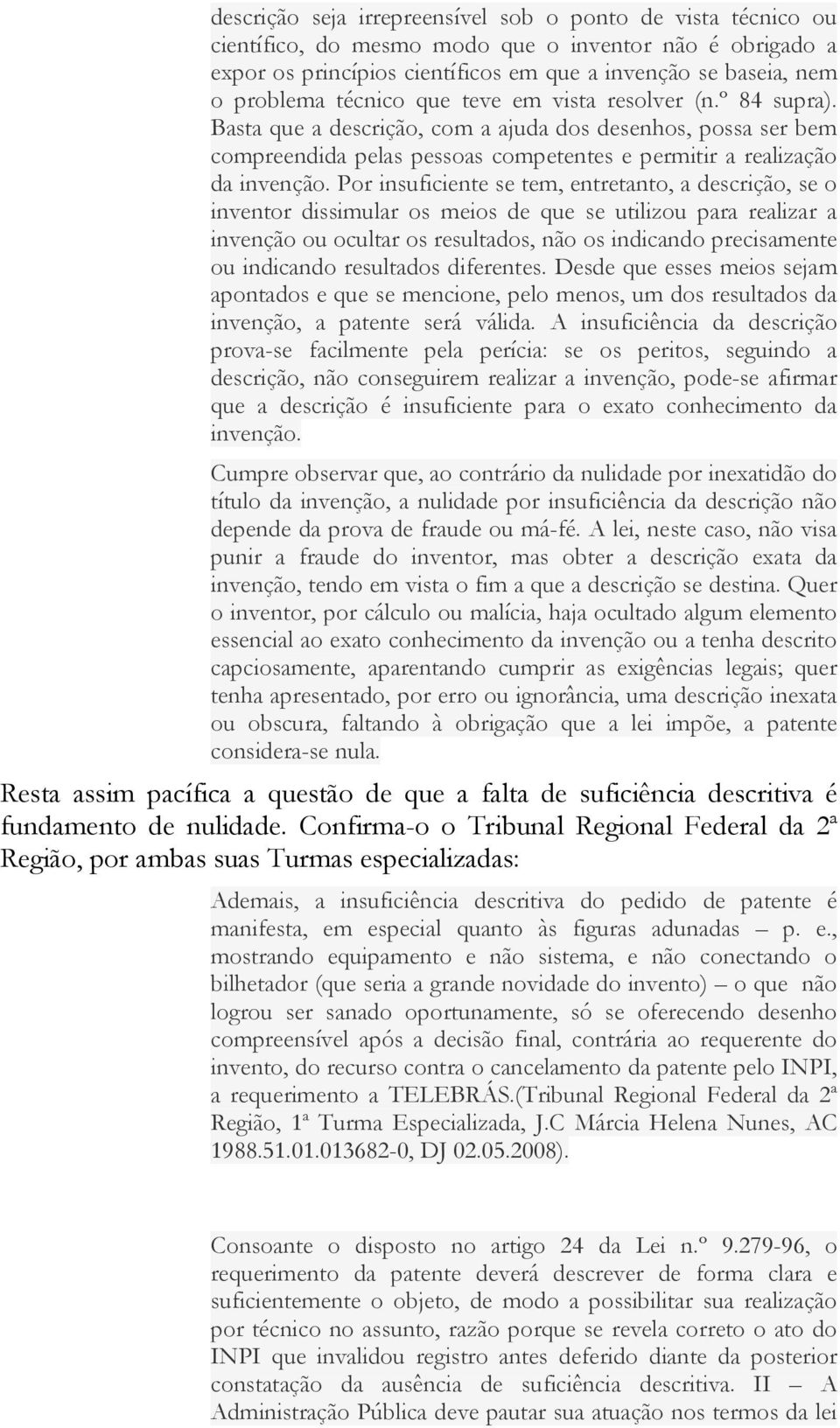 Por insuficiente se tem, entretanto, a descrição, se o inventor dissimular os meios de que se utilizou para realizar a invenção ou ocultar os resultados, não os indicando precisamente ou indicando