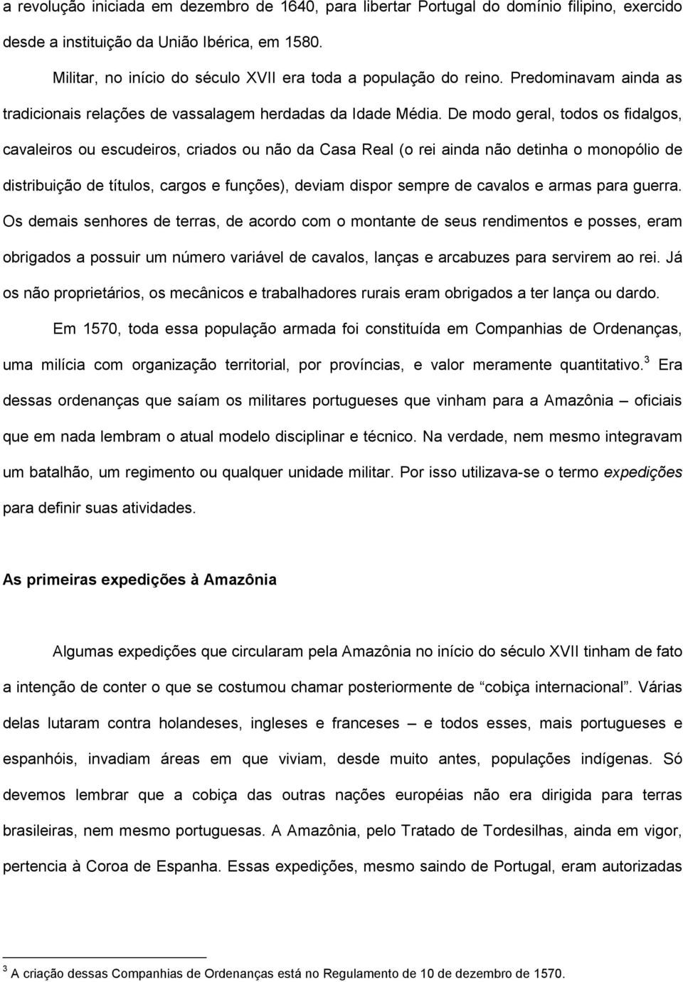 De modo geral, todos os fidalgos, cavaleiros ou escudeiros, criados ou não da Casa Real (o rei ainda não detinha o monopólio de distribuição de títulos, cargos e funções), deviam dispor sempre de