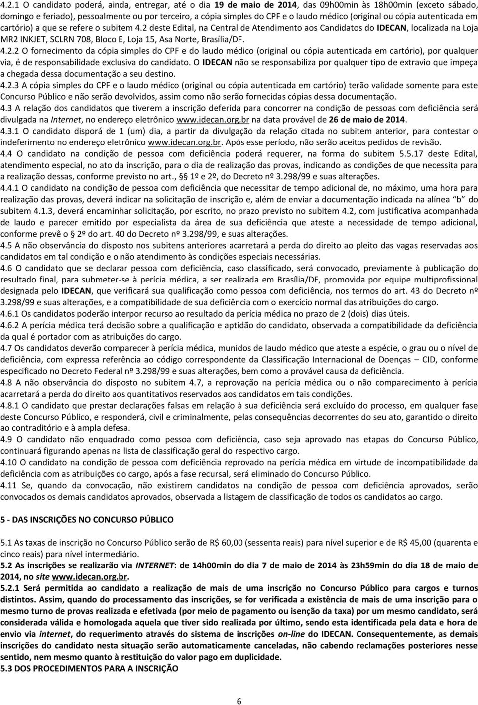 2 deste Edital, na Central de Atendimento aos Candidatos do IDECAN, localizada na Loja MR2 INKJET, SCLRN 708, Bloco E, Loja 15, Asa Norte, Brasília/DF. 4.2.2 O fornecimento da cópia simples do CPF e do laudo médico (original ou cópia autenticada em cartório), por qualquer via, é de responsabilidade exclusiva do candidato.