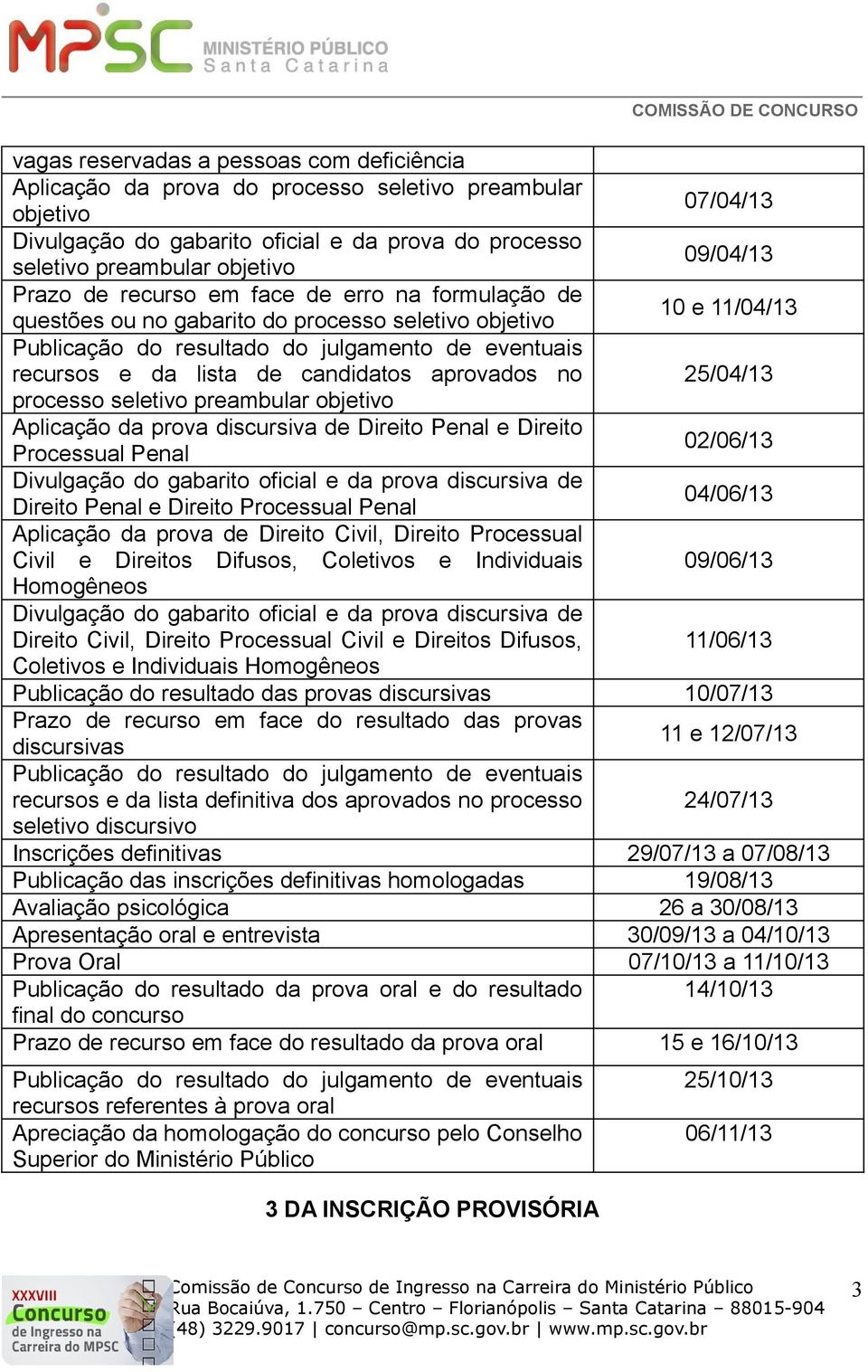 de candidatos aprovados no 25/04/13 processo seletivo preambular objetivo Aplicação da prova discursiva de Direito Penal e Direito Processual Penal 02/06/13 Divulgação do gabarito oficial e da prova