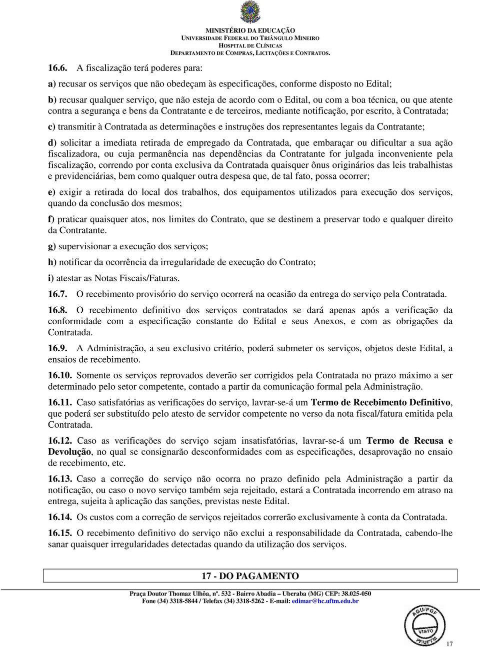 determinações e instruções dos representantes legais da Contratante; d) solicitar a imediata retirada de empregado da Contratada, que embaraçar ou dificultar a sua ação fiscalizadora, ou cuja