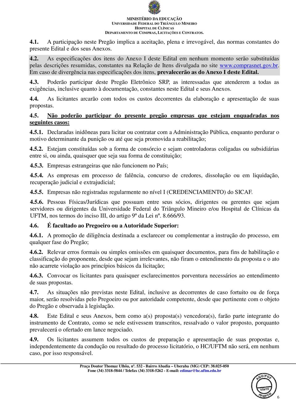 Em caso de divergência nas especificações dos itens, prevalecerão as do Anexo I deste Edital. 4.3.