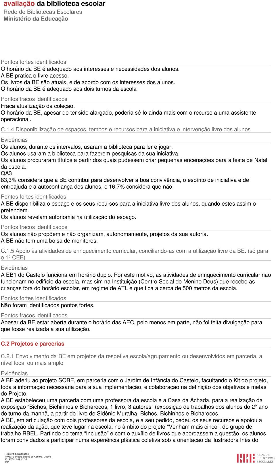 1.4 Disponibilização de espaços, tempos e recursos para a iniciativa e intervenção livre dos alunos Os alunos, durante os intervalos, usaram a biblioteca para ler e jogar.