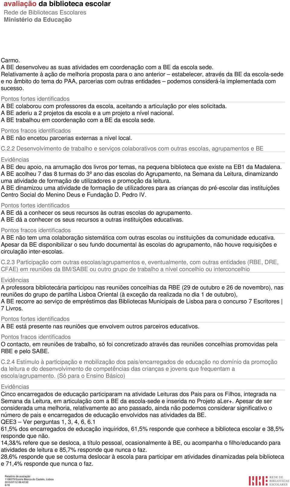 com sucesso. Pontos fortes identificados A BE colaborou com professores da escola, aceitando a articulação por eles solicitada. A BE aderiu a 2 projetos da escola e a um projeto a nível nacional.